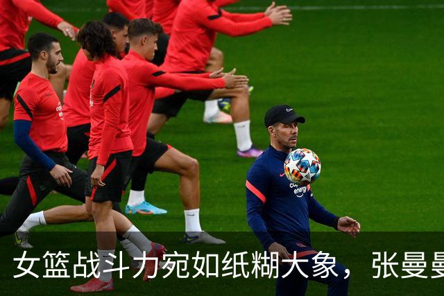女篮战斗力宛如纸糊大象，张曼曼惊现“零分奇迹”！