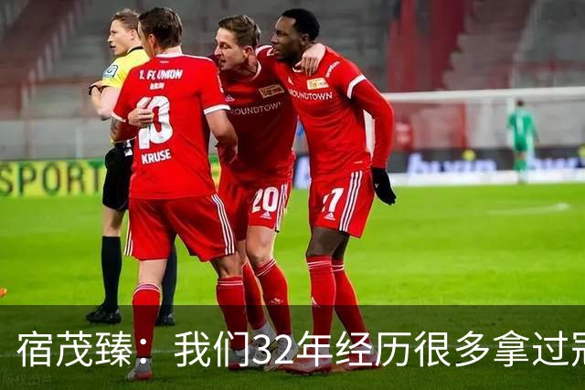 宿茂臻：我们32年经历很多拿过冠军，有低谷希望媒体和球迷理解