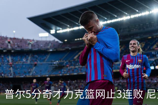 普尔5分奇才力克篮网止3连败 尼克斯不敌魔术