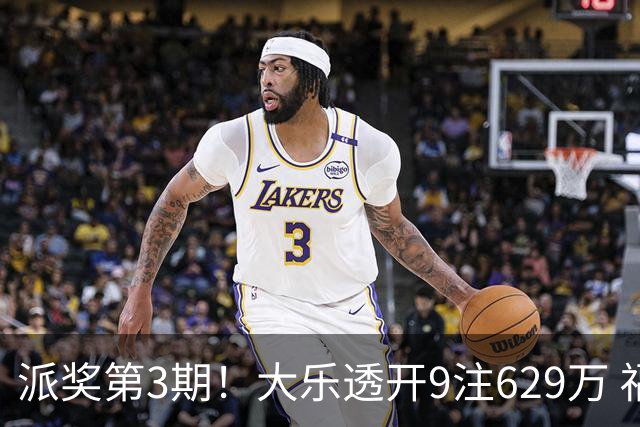 派奖第3期！大乐透开9注629万 福建爆6798万大奖