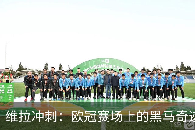 维拉冲刺：欧冠赛场上的黑马奇迹即将上演！