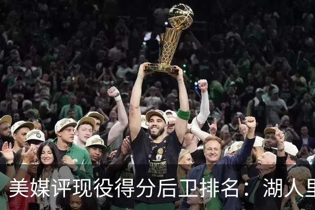 美媒评现役得分后卫排名：湖人里夫斯第五，贝恩无缘前十有点冤？