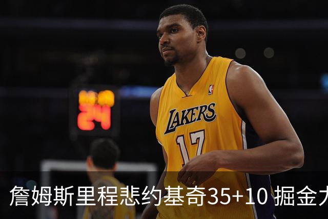 詹姆斯里程悲约基奇35+10 掘金力克湖人6连胜