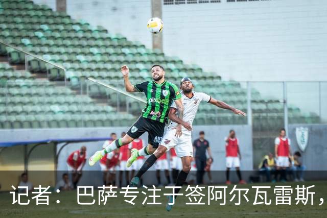 记者：巴萨专注于签阿尔瓦雷斯，若无进展将考虑其他目标