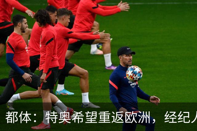 都体：特奥希望重返欧洲，经纪人将其推荐给了尤文图斯和那不勒斯
