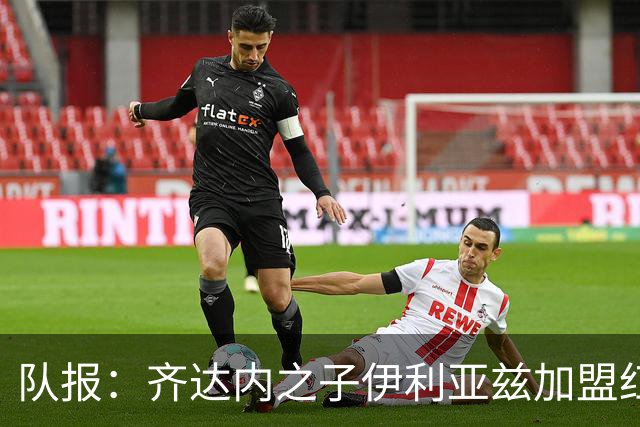 队报：齐达内之子伊利亚兹加盟红星